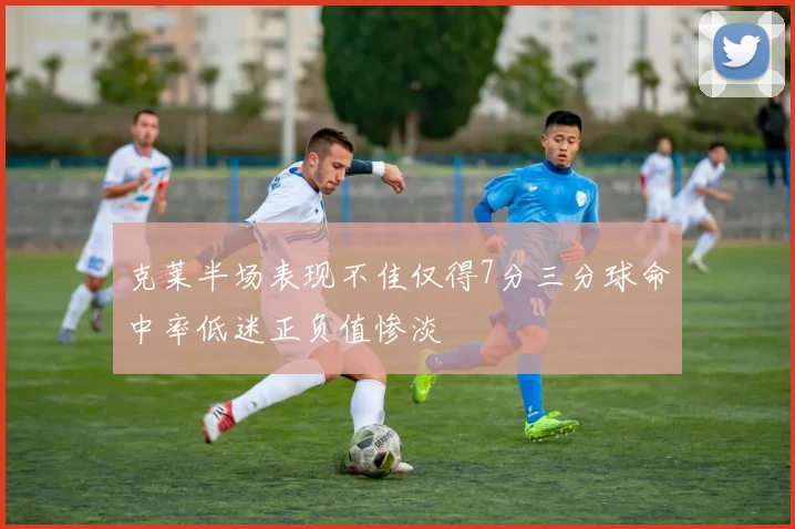 克莱半场表现不佳仅得7分三分球命中率低迷正负值惨淡