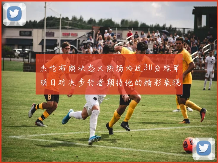 杰伦布朗状态火热场均近30分绿军明日对决步行者期待他的精彩表现