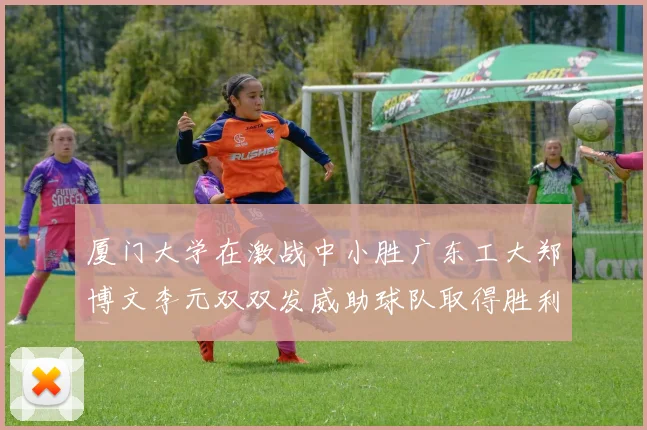 厦门大学在激战中小胜广东工大郑博文李元双双发威助球队取得胜利