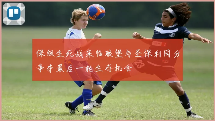 保级生死战来临狼堡与圣保利同分争夺最后一轮生存机会