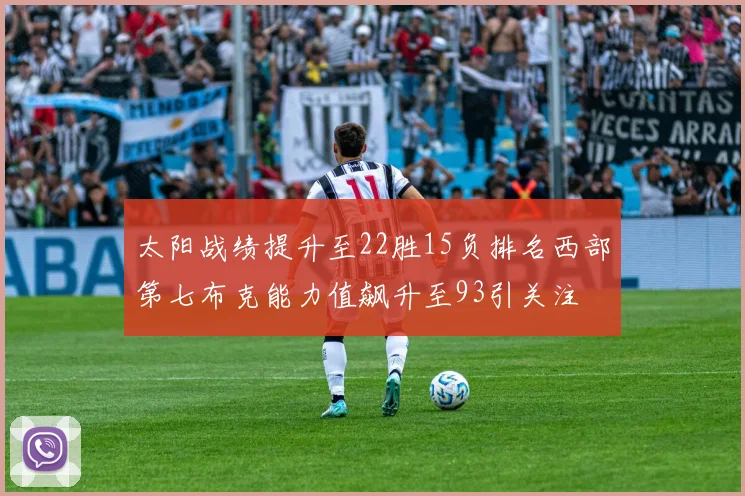 太阳战绩提升至22胜15负排名西部第七布克能力值飙升至93引关注