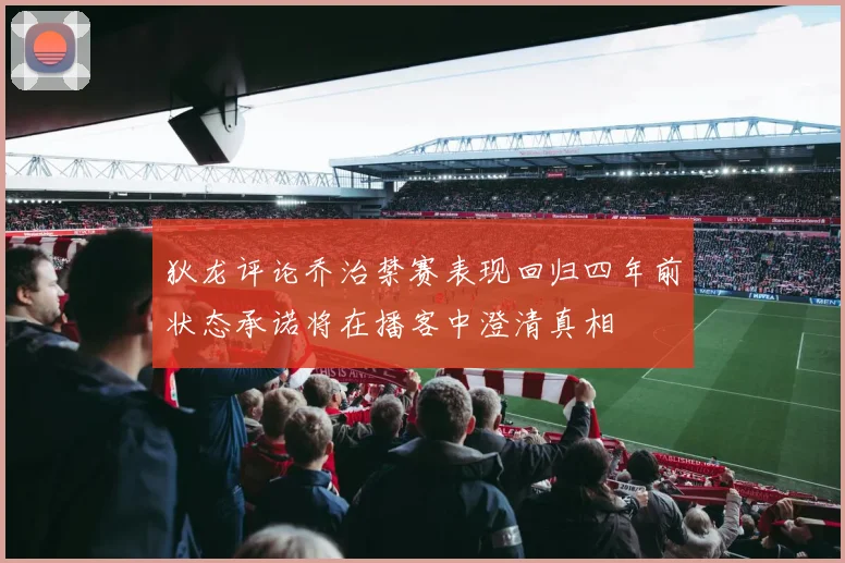 狄龙评论乔治禁赛表现回归四年前状态承诺将在播客中澄清真相