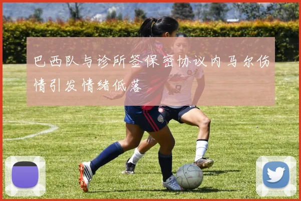 巴西队与诊所签保密协议内马尔伤情引发情绪低落