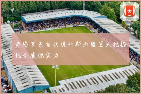 劳塔罗亲自劝说帕斯加盟国米把握机会展现实力