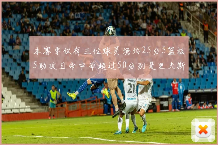 本赛季仅有三位球员场均25分5篮板5助攻且命中率超过50分别是里夫斯约基奇和字母哥
