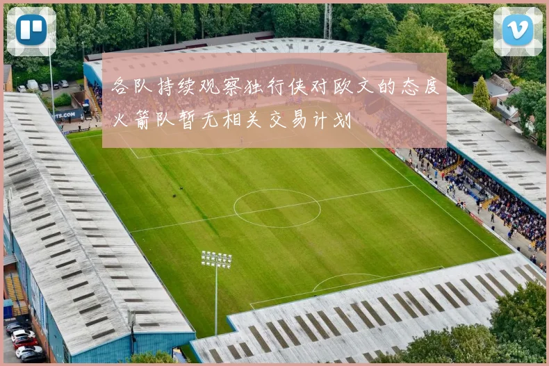 各队持续观察独行侠对欧文的态度火箭队暂无相关交易计划