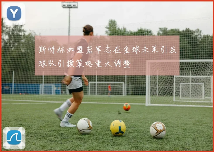 斯特林加盟蓝军志在金球未果引发球队引援策略重大调整