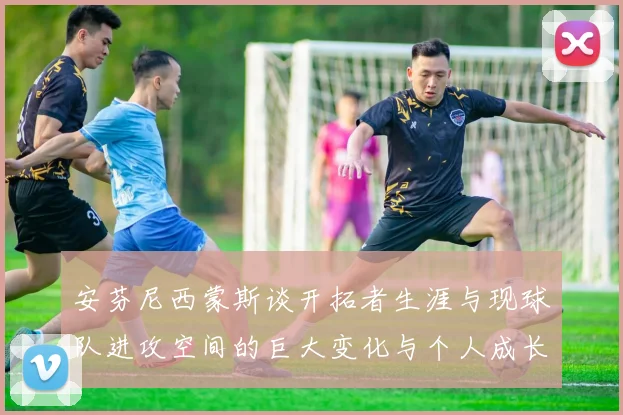 安芬尼西蒙斯谈开拓者生涯与现球队进攻空间的巨大变化与个人成长