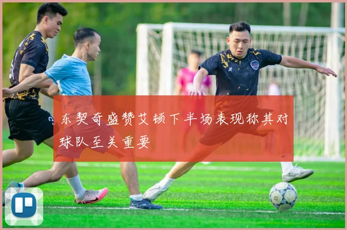 东契奇盛赞艾顿下半场表现称其对球队至关重要
