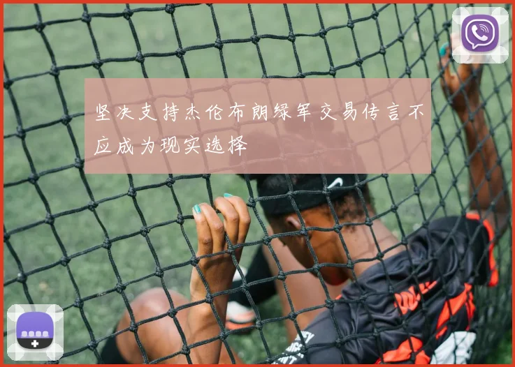 坚决支持杰伦布朗绿军交易传言不应成为现实选择
