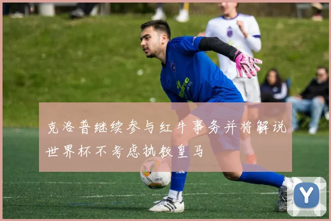 克洛普继续参与红牛事务并将解说世界杯不考虑执教皇马