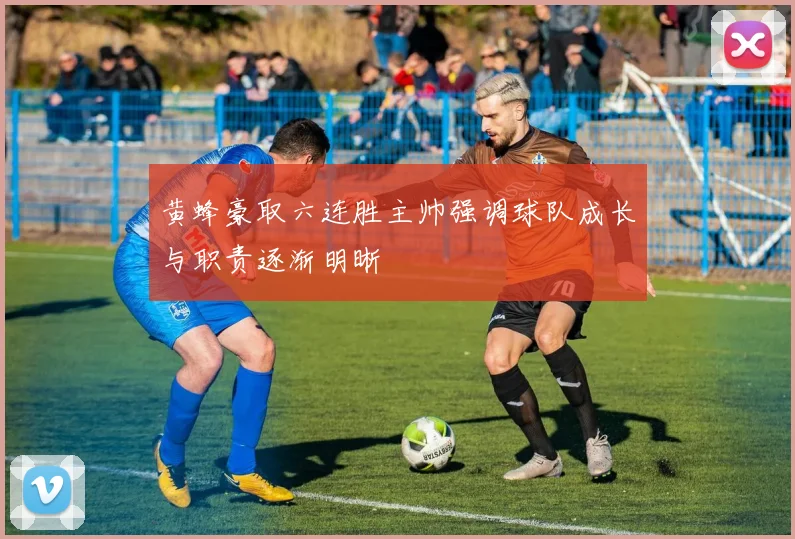 黄蜂豪取六连胜主帅强调球队成长与职责逐渐明晰