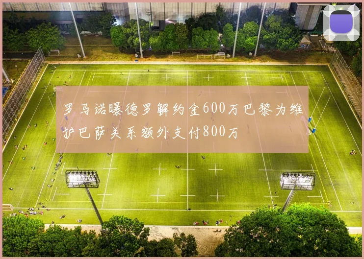 罗马诺曝德罗解约金600万巴黎为维护巴萨关系额外支付800万