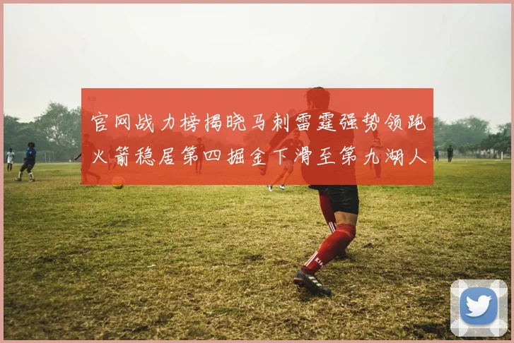 官网战力榜揭晓马刺雷霆强势领跑火箭稳居第四掘金下滑至第九湖人十名勇士十六快船十九